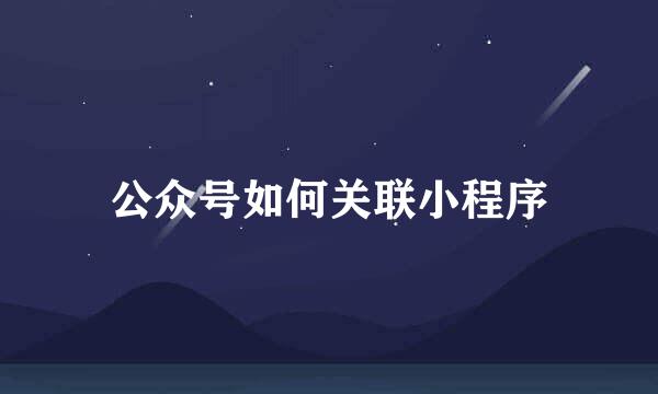 公众号如何关联小程序