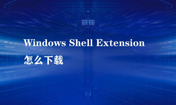 Windows Shell Extension怎么下载