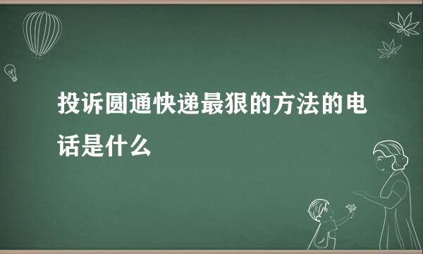 投诉圆通快递最狠的方法的电话是什么