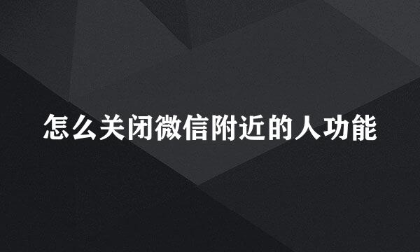 怎么关闭微信附近的人功能