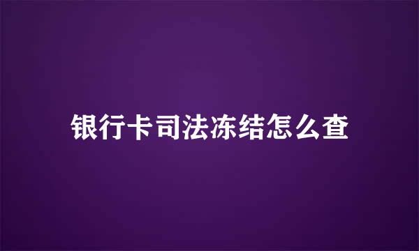 银行卡司法冻结怎么查