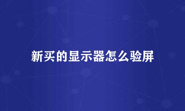 新买的显示器怎么验屏