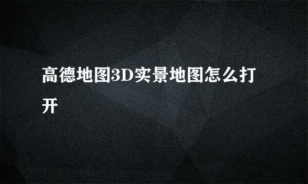 高德地图3D实景地图怎么打开