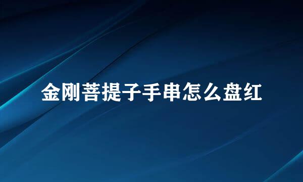 金刚菩提子手串怎么盘红