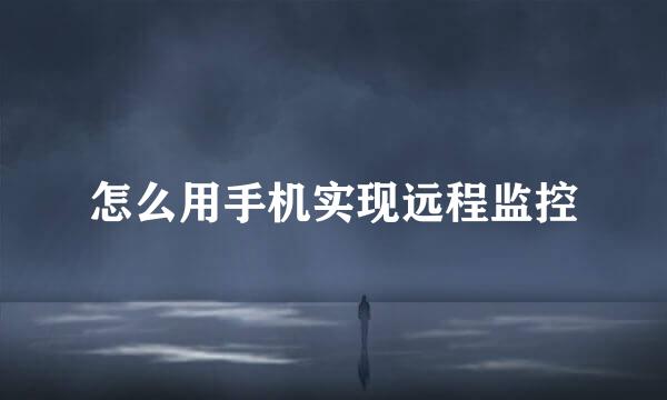 怎么用手机实现远程监控