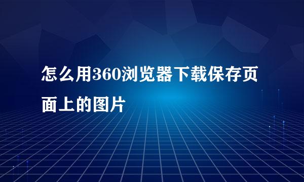 怎么用360浏览器下载保存页面上的图片