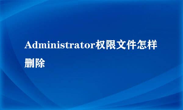 Administrator权限文件怎样删除