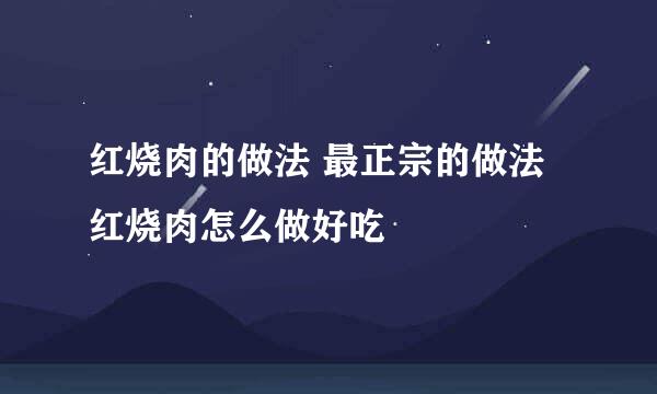 红烧肉的做法 最正宗的做法 红烧肉怎么做好吃