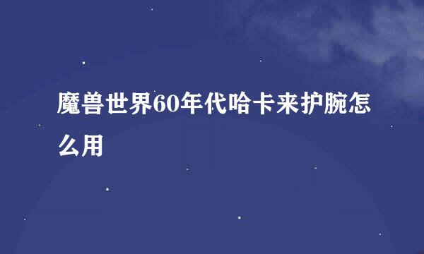魔兽世界60年代哈卡来护腕怎么用