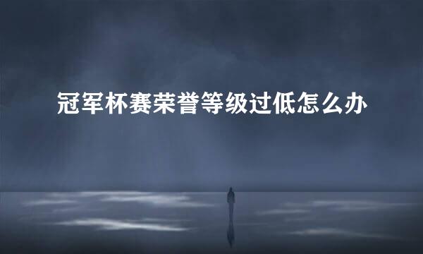 冠军杯赛荣誉等级过低怎么办