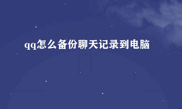 qq怎么备份聊天记录到电脑