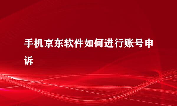 手机京东软件如何进行账号申诉