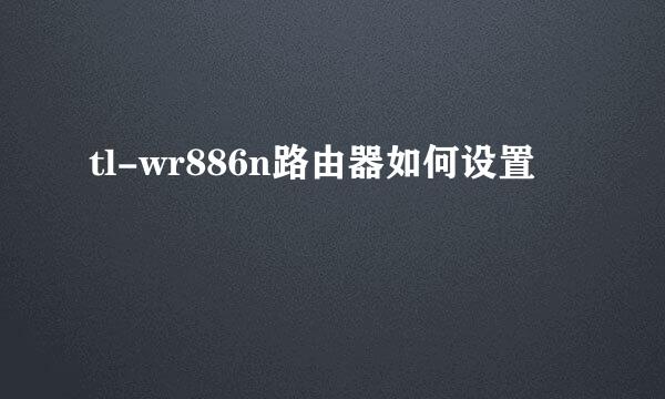 tl-wr886n路由器如何设置