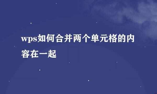 wps如何合并两个单元格的内容在一起