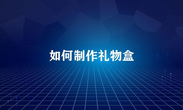 如何制作礼物盒