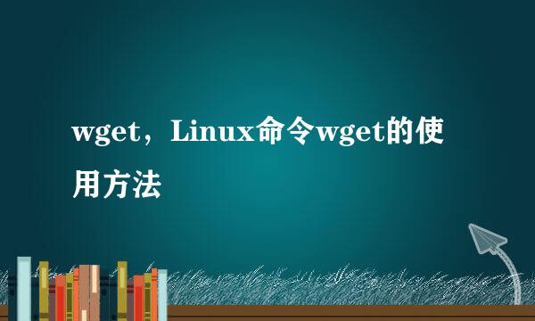 wget，Linux命令wget的使用方法