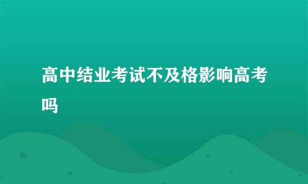 高中结业考试不及格影响高考吗