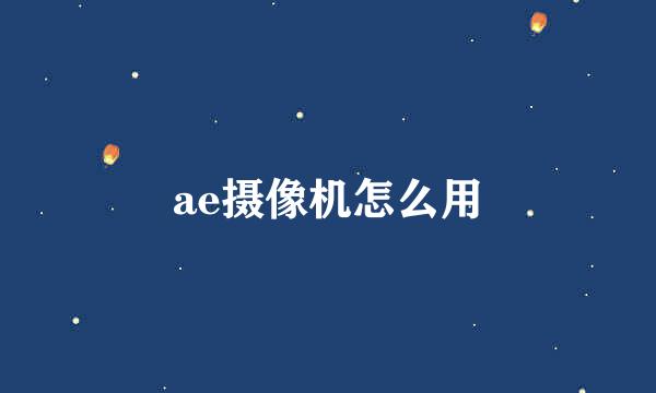 ae摄像机怎么用