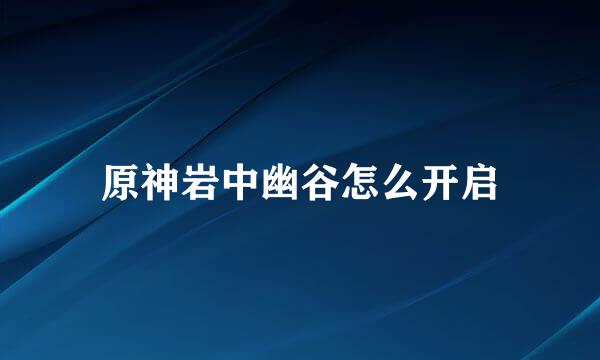 原神岩中幽谷怎么开启
