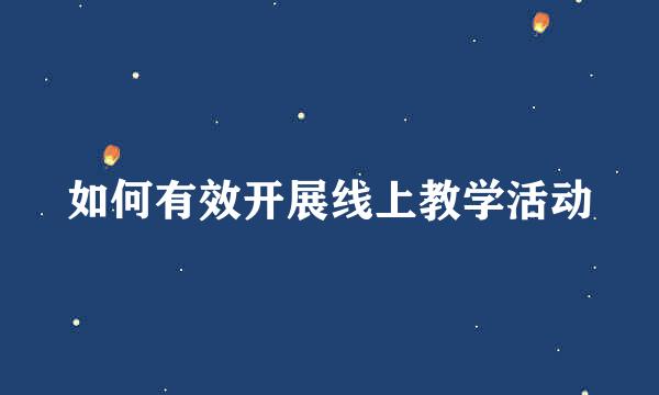 如何有效开展线上教学活动