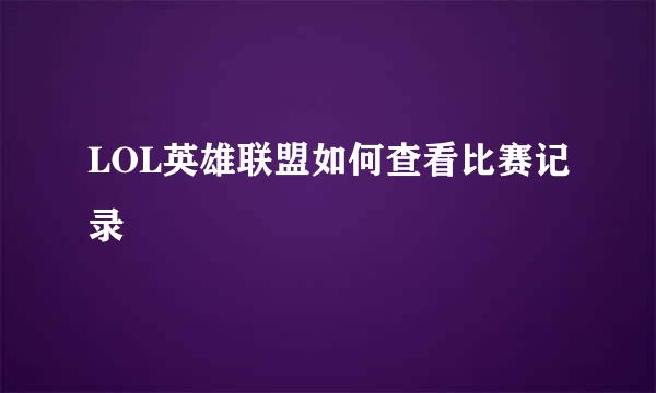 LOL英雄联盟如何查看比赛记录