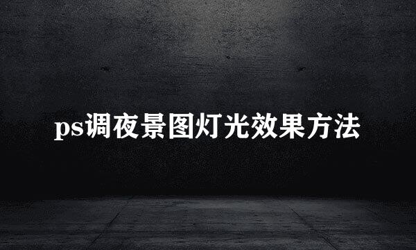 ps调夜景图灯光效果方法