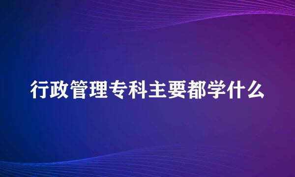 行政管理专科主要都学什么
