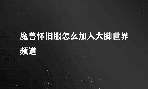 魔兽怀旧服怎么加入大脚世界频道