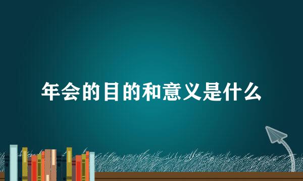 年会的目的和意义是什么