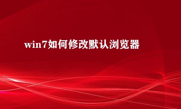 win7如何修改默认浏览器