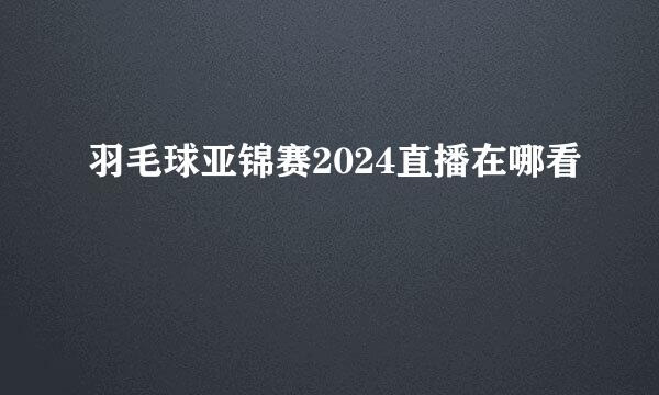 羽毛球亚锦赛2024直播在哪看