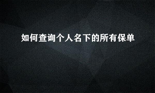 如何查询个人名下的所有保单