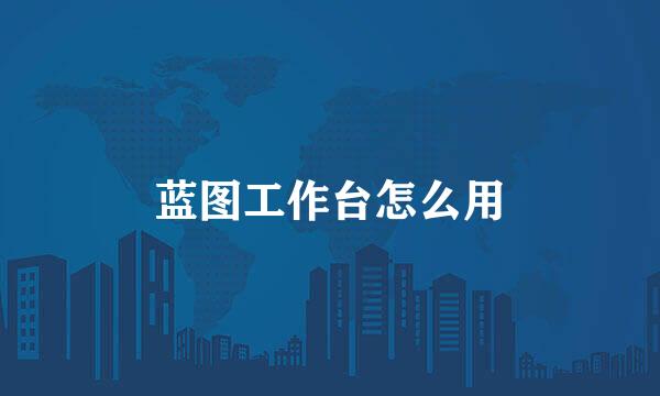 蓝图工作台怎么用