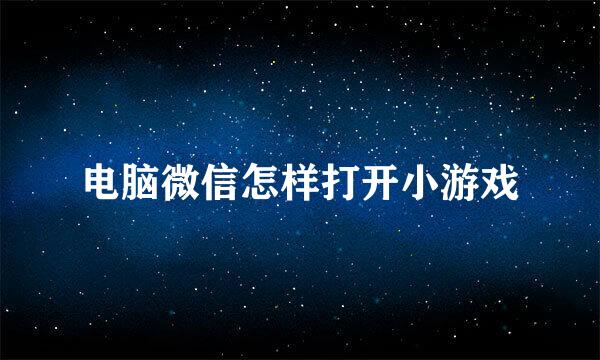 电脑微信怎样打开小游戏