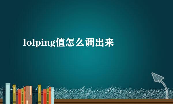 lolping值怎么调出来