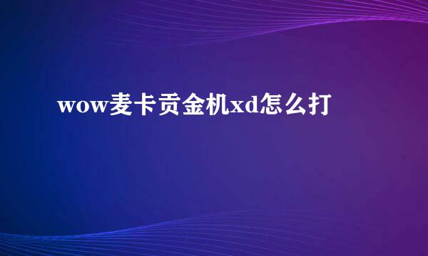 wow麦卡贡金机xd怎么打