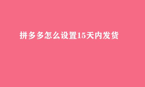 拼多多怎么设置15天内发货