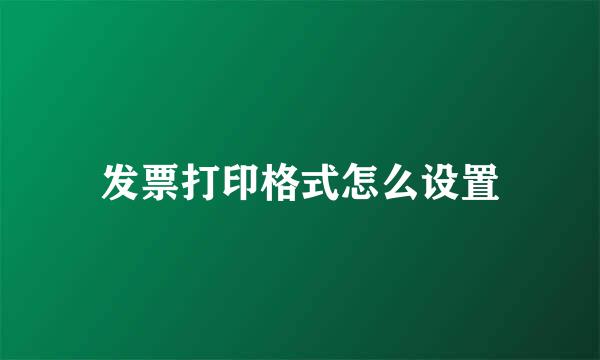 发票打印格式怎么设置