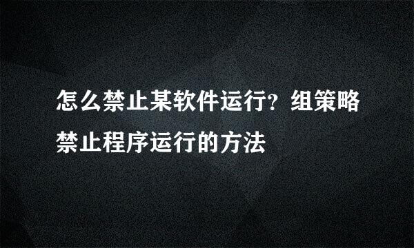 怎么禁止某软件运行？组策略禁止程序运行的方法