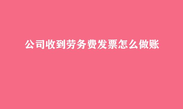 公司收到劳务费发票怎么做账
