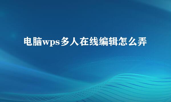电脑wps多人在线编辑怎么弄