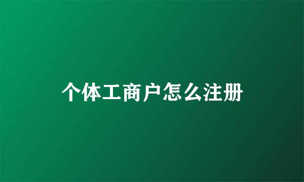 个体工商户怎么注册