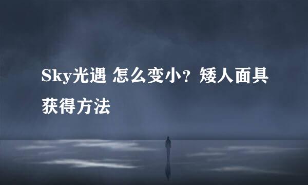 Sky光遇 怎么变小？矮人面具获得方法