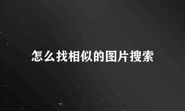怎么找相似的图片搜索