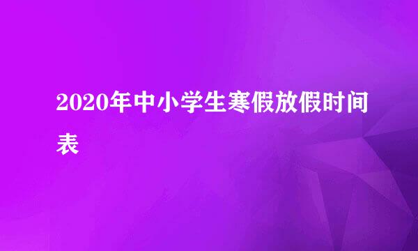 2020年中小学生寒假放假时间表