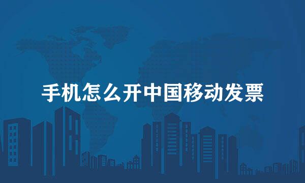 手机怎么开中国移动发票