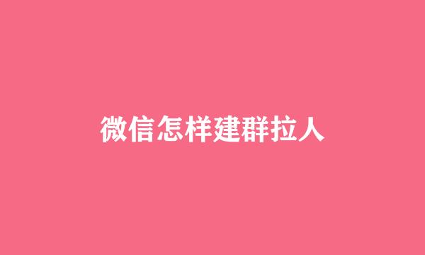 微信怎样建群拉人