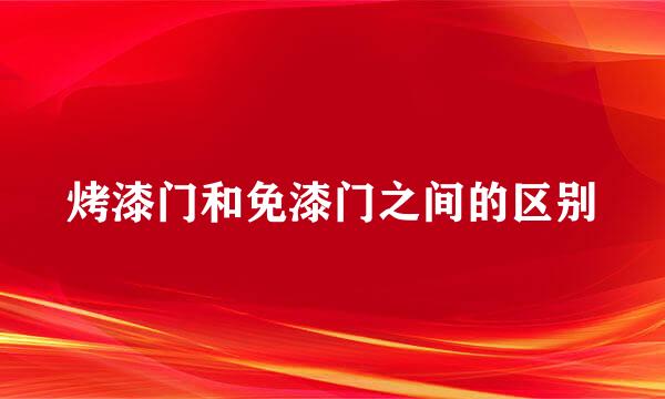 烤漆门和免漆门之间的区别
