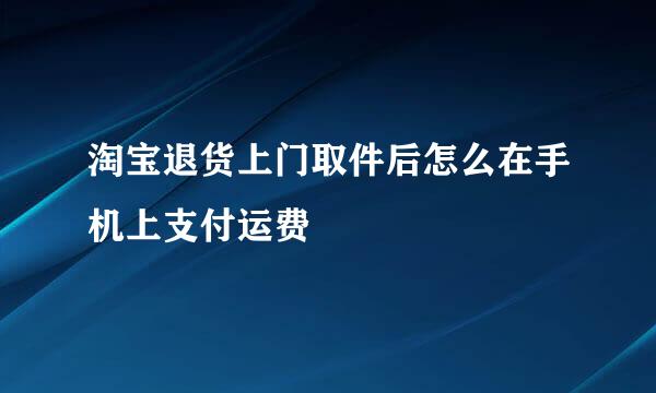 淘宝退货上门取件后怎么在手机上支付运费