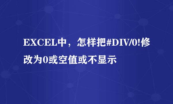 EXCEL中，怎样把#DIV/0!修改为0或空值或不显示